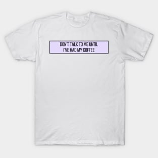 Don't talk to me until I've had my coffee - Coffee Quotes T-Shirt